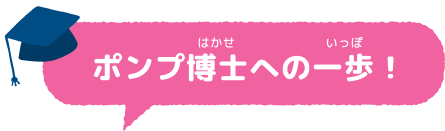 ポンプ博士への一歩！