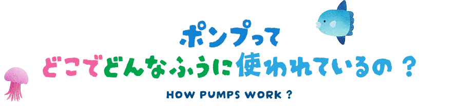 ポンプってどこでどんなふうに使われているの？