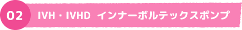 02 IVH・IVHD インナーボルテックスポンプ
