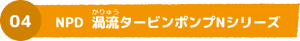 04 NPD 渦流タービンポンプNシリーズ