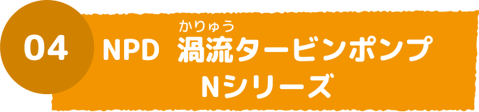 04 NPD 渦流タービンポンプNシリーズ