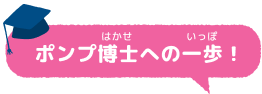ポンプ博士への一歩！